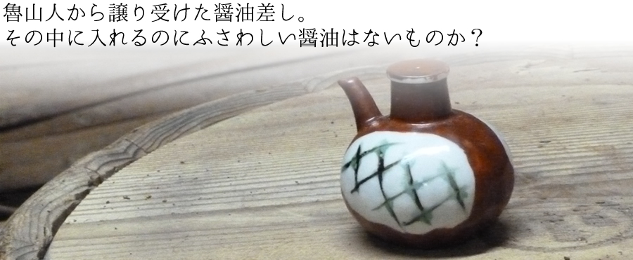 魯山人から譲り受けた醤油差し。それにふさわしい醤油はないものか?