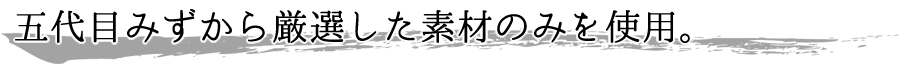 五代目みずから厳選した素材のみを使用