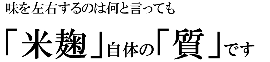 味を左右するのは米麹の質です