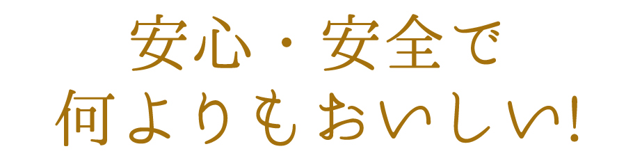 安心安全で何よりもおいしい