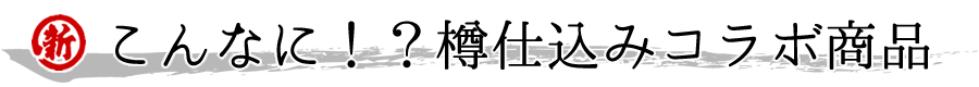 こんなに!樽仕込みコラボ商品